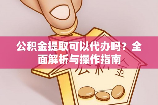 潮安公积金提取可以代办吗？全面解析与操作指南