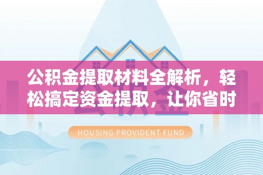 潮安公积金提取材料全解析，轻松搞定资金提取，让你省时又省心