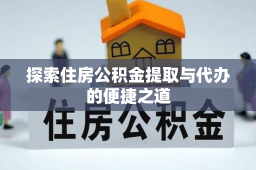 潮安探索住房公积金提取与代办的便捷之道