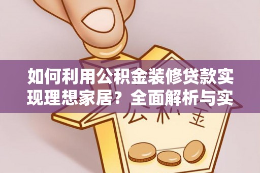 潮安如何利用公积金装修贷款实现理想家居？全面解析与实用建议