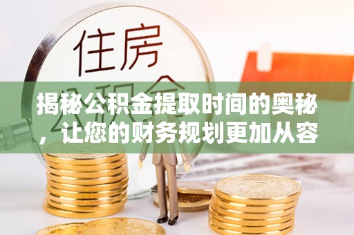 潮安揭秘公积金提取时间的奥秘，让您的财务规划更加从容