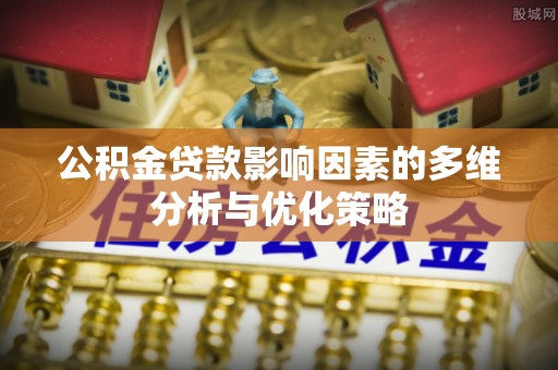 潮安公积金贷款影响因素的多维分析与优化策略