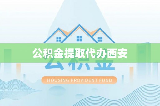 潮安公积金提取代办西安