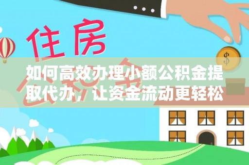 潮安如何高效办理小额公积金提取代办，让资金流动更轻松