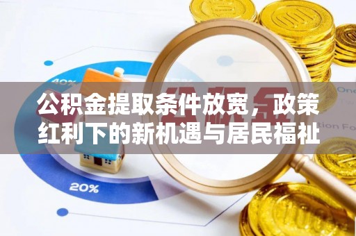 潮安公积金提取条件放宽，政策红利下的新机遇与居民福祉提升