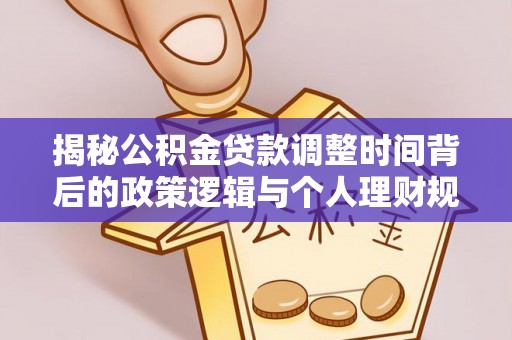 潮安揭秘公积金贷款调整时间背后的政策逻辑与个人理财规划