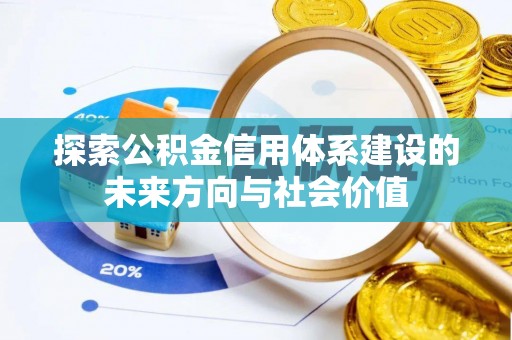 潮安探索公积金信用体系建设的未来方向与社会价值