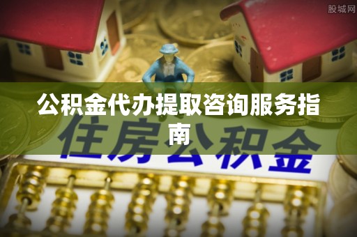 潮安公积金代办提取咨询服务指南
