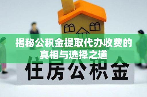 潮安揭秘公积金提取代办收费的真相与选择之道