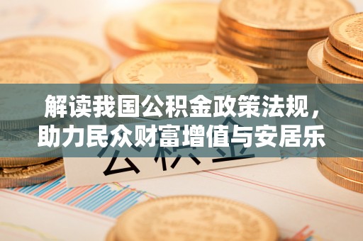 潮安解读我国公积金政策法规，助力民众财富增值与安居乐业