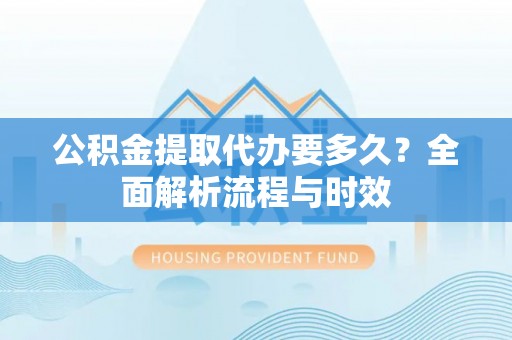 潮安公积金提取代办要多久？全面解析流程与时效
