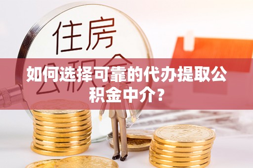 潮安如何选择可靠的代办提取公积金中介？