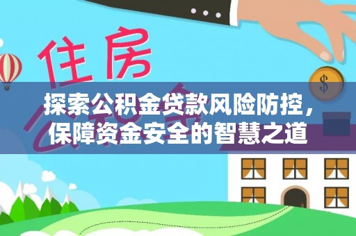 潮安探索公积金贷款风险防控，保障资金安全的智慧之道