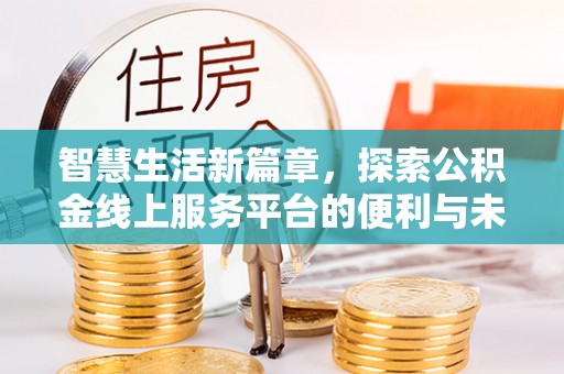 潮安智慧生活新篇章，探索公积金线上服务平台的便利与未来