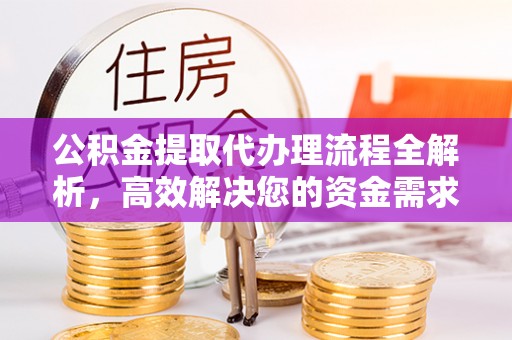 潮安公积金提取代办理流程全解析，高效解决您的资金需求