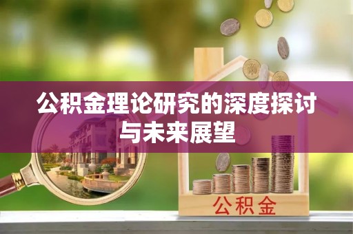 潮安公积金理论研究的深度探讨与未来展望