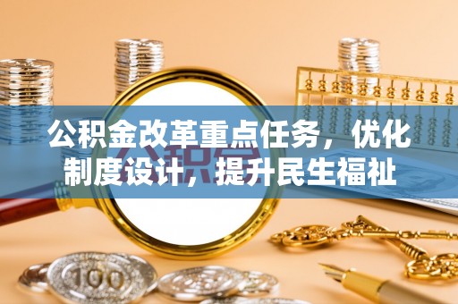 潮安公积金改革重点任务，优化制度设计，提升民生福祉