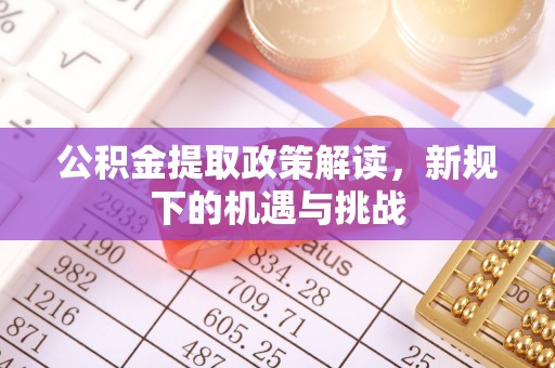 潮安公积金提取政策解读，新规下的机遇与挑战
