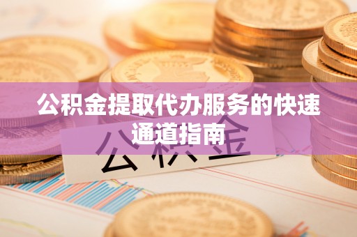 潮安公积金提取代办服务的快速通道指南