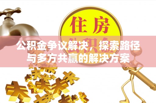 潮安公积金争议解决，探索路径与多方共赢的解决方案