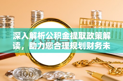 潮安深入解析公积金提取政策解读，助力您合理规划财务未来