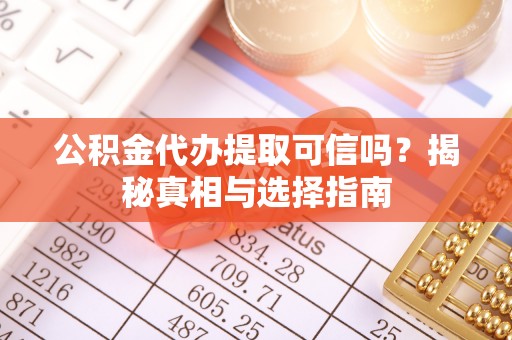 潮安公积金代办提取可信吗？揭秘真相与选择指南
