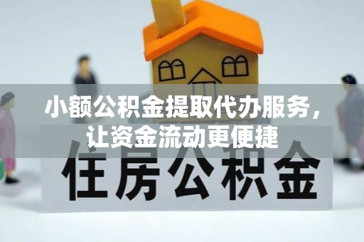 潮安小额公积金提取代办服务，让资金流动更便捷