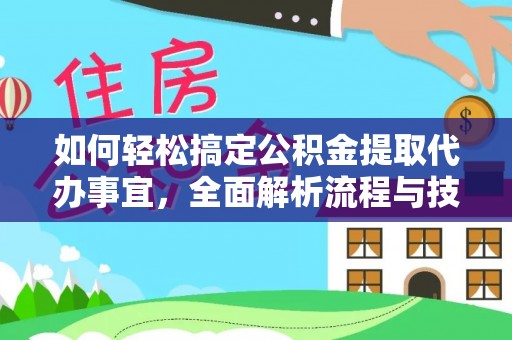 潮安如何轻松搞定公积金提取代办事宜，全面解析流程与技巧