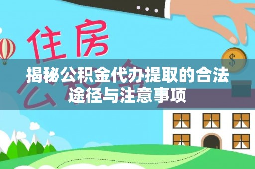 潮安揭秘公积金代办提取的合法途径与注意事项
