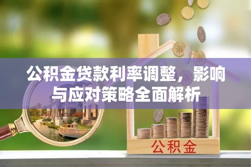 潮安公积金贷款利率调整，影响与应对策略全面解析