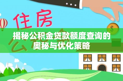 潮安揭秘公积金贷款额度查询的奥秘与优化策略