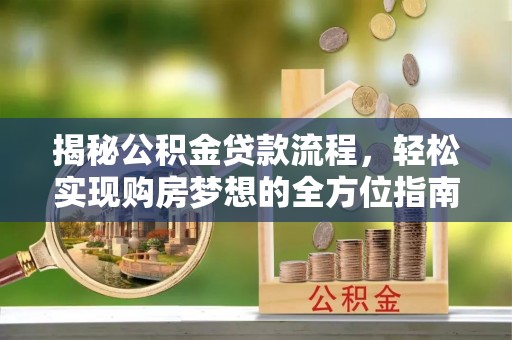 潮安揭秘公积金贷款流程，轻松实现购房梦想的全方位指南