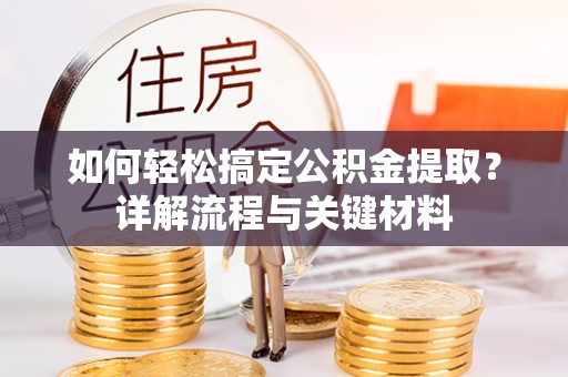 潮安如何轻松搞定公积金提取？详解流程与关键材料