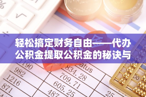 潮安轻松搞定财务自由——代办公积金提取公积金的秘诀与技巧