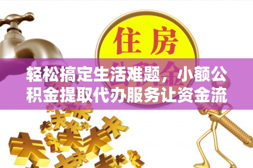 潮安轻松搞定生活难题，小额公积金提取代办服务让资金流动更便捷
