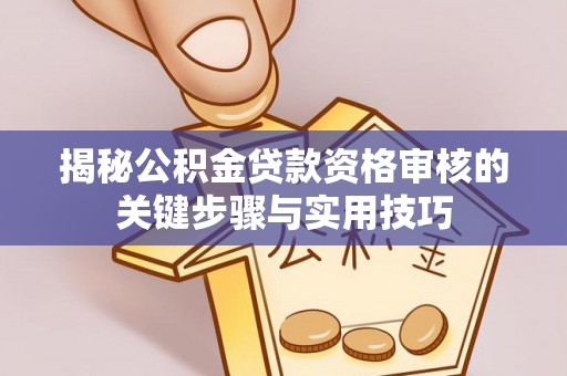 潮安揭秘公积金贷款资格审核的关键步骤与实用技巧