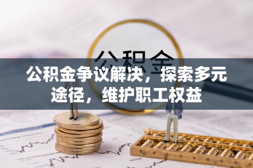 潮安公积金争议解决，探索多元途径，维护职工权益