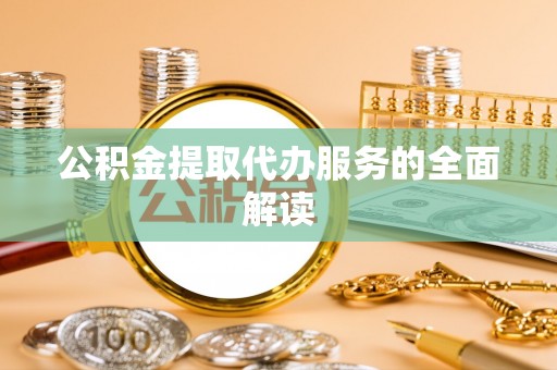 潮安公积金提取代办服务的全面解读