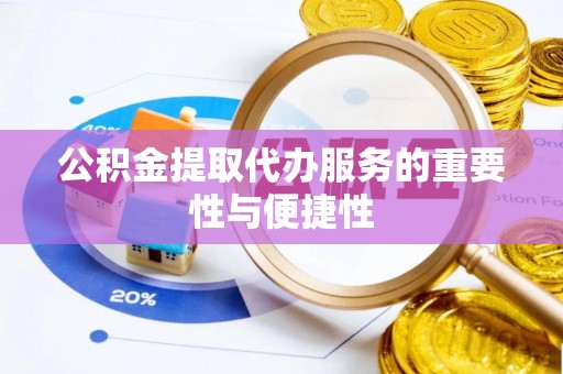 潮安公积金提取代办服务的重要性与便捷性