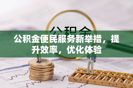 潮安公积金便民服务新举措，提升效率，优化体验