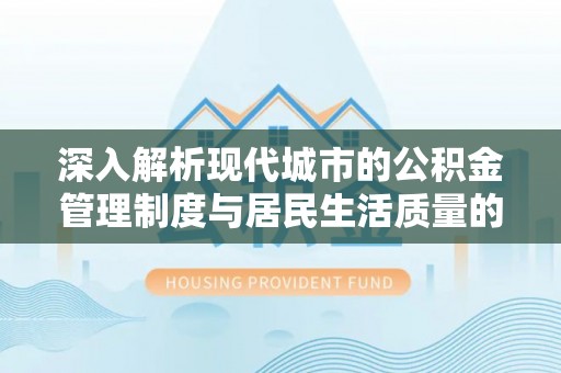 潮安深入解析现代城市的公积金管理制度与居民生活质量的提升