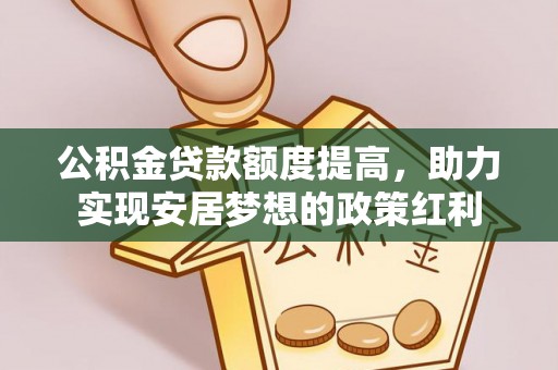 潮安公积金贷款额度提高，助力实现安居梦想的政策红利