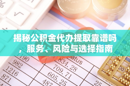 潮安揭秘公积金代办提取靠谱吗，服务、风险与选择指南