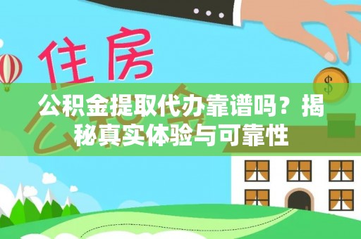 潮安公积金提取代办靠谱吗？揭秘真实体验与可靠性
