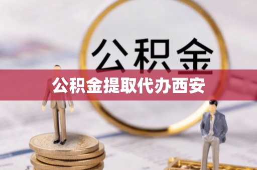 潮安公积金提取代办西安