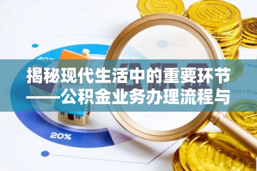 潮安揭秘现代生活中的重要环节——公积金业务办理流程与实用技巧