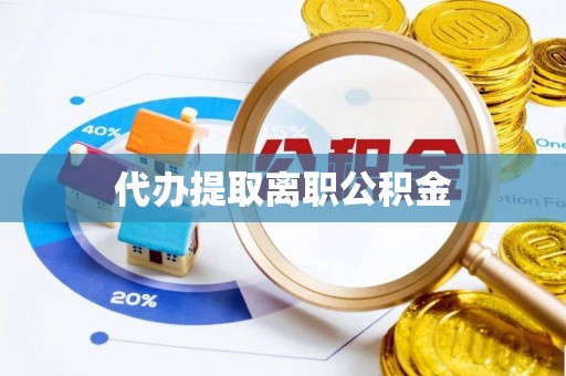 潮安代办提取离职公积金