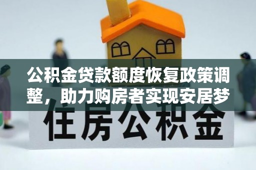潮安公积金贷款额度恢复政策调整，助力购房者实现安居梦想