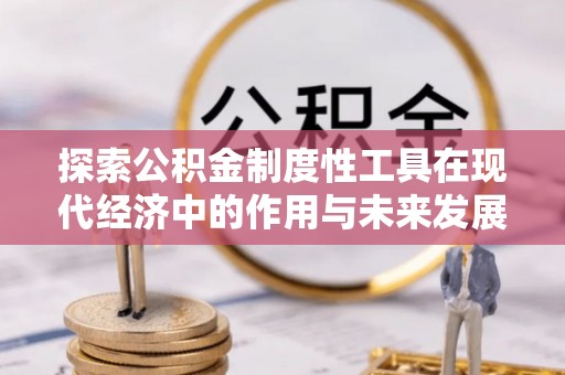 潮安探索公积金制度性工具在现代经济中的作用与未来发展趋势