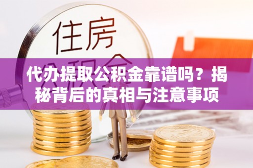 潮安代办提取公积金靠谱吗？揭秘背后的真相与注意事项